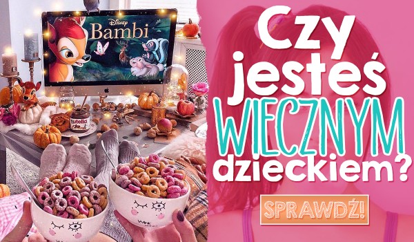 Czy jesteś wiecznym dzieckiem?