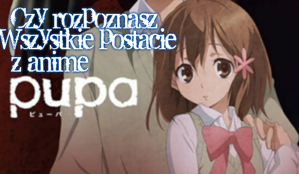 Czy rozpoznasz wszystkie postacie z anime Pupa?!
