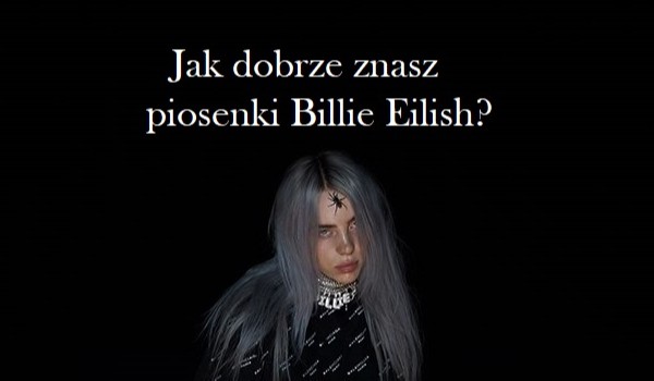 Jak dobrze znasz piosenki Billie Eilish?
