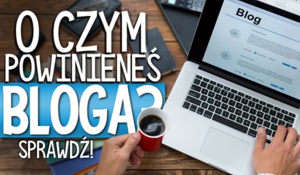 O czym powinieneś prowadzić bloga?