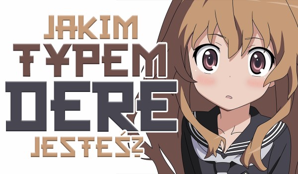 Jakim typem „dere” jesteś?