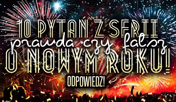 10 pytań z serii „Prawda czy fałsz” o Nowym Roku!