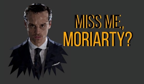 Miss me.Moriarty#16