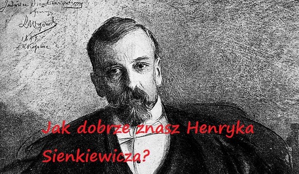Jak dobrze znasz Henryka Sienkiewicz?