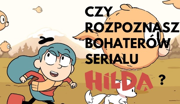 Dopasuj bohaterów serialu „Hilda” do ich imion!