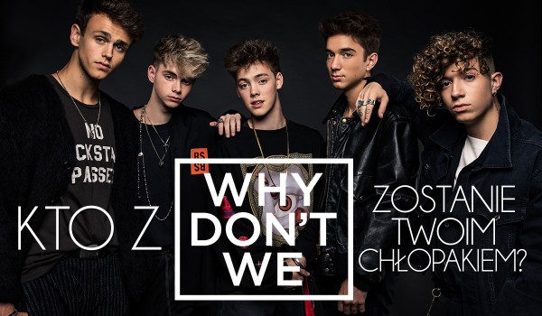 Który członek „Why Don’t We” będzie Twoim chłopakiem?