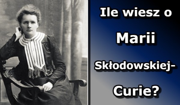 Ile wiesz o Marii Skłodowskiej-Curie?