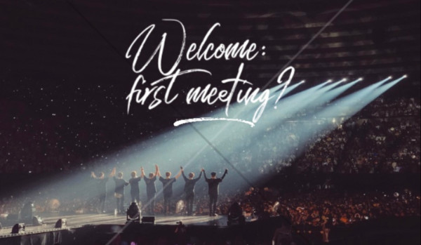 Welcome: first meeting? – PART TWELVE