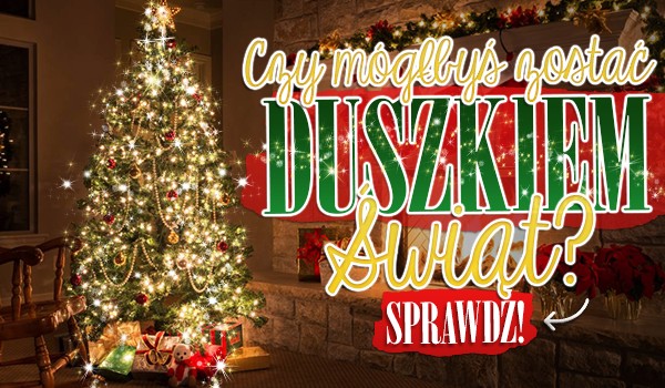 Czy mógłbyś zostać Duszkiem Świąt?