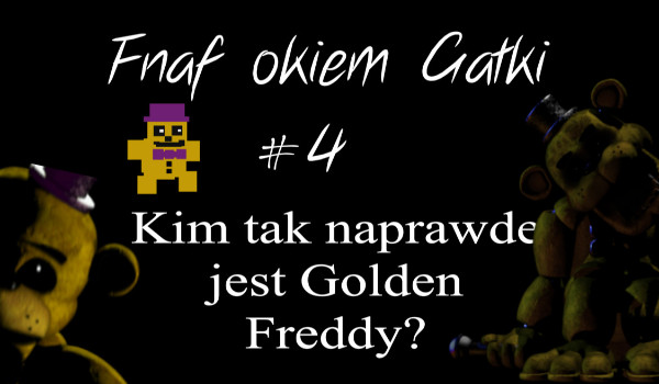 Fnaf okiem Gałki, czyli teorie z uniwersum Five Nights at Freddy’s – Kim jest tak naprawdę Golden Freddy?