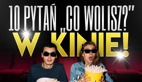 10 pytań z serii „Co wolisz?” – w kinie!