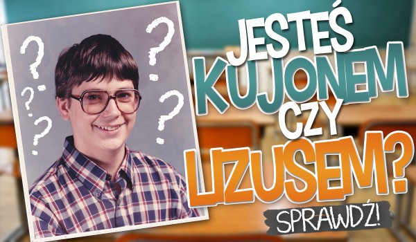 Jesteś bardziej kujonem czy lizusem?