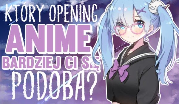 Który opening Anime bardziej Ci się podoba?