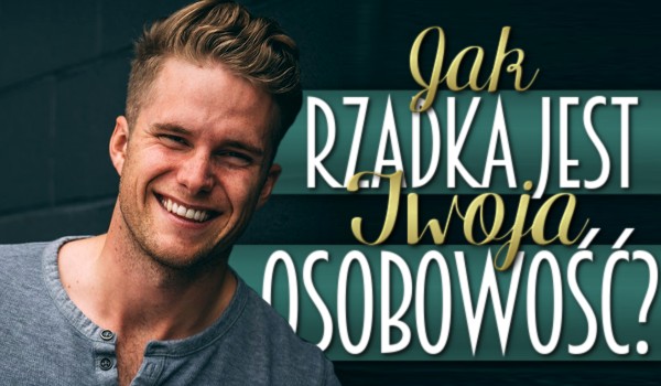 Jak rzadka jest Twoja osobowość?