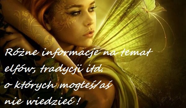Różne informacje na temat elfów, tradycji itd. o których mogłeś/aś nie wiedzieć!