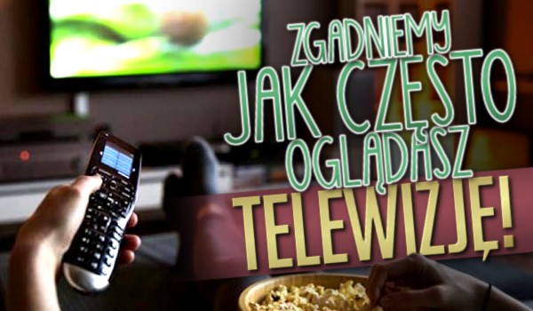 Zgadniemy jak często oglądasz telewizję!