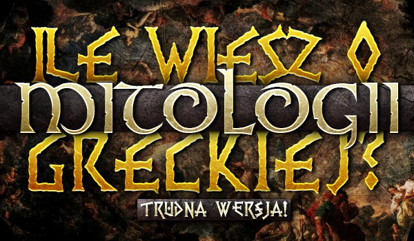Ile wiesz z mitologii greckiej? Trudna wersja!
