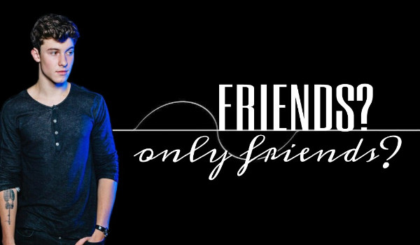 Friends? Only friends? – 8