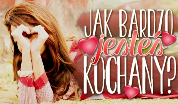 Jak bardzo jesteś kochany?