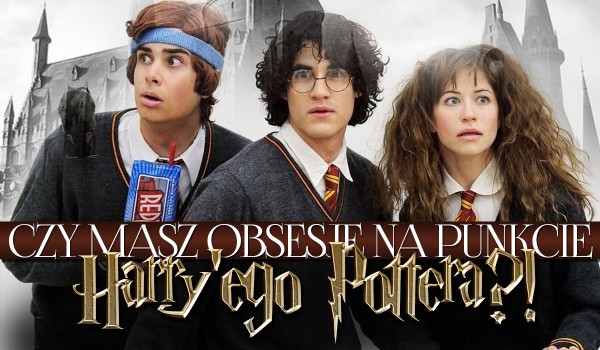 Czy masz obsesję na punkcie „Harry’ego Pottera”?
