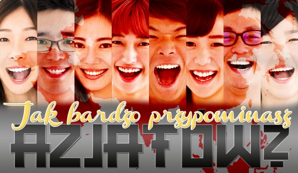Jak bardzo przypominasz Azjatów?
