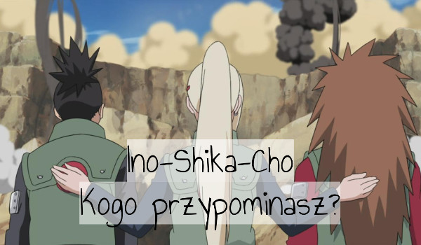 Ino-Shika-Chō. Kogo przypominasz?