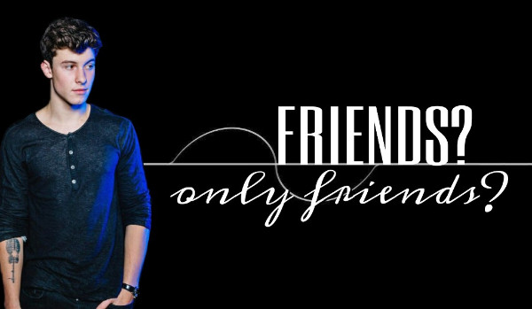 Friends? Only friends? – 9