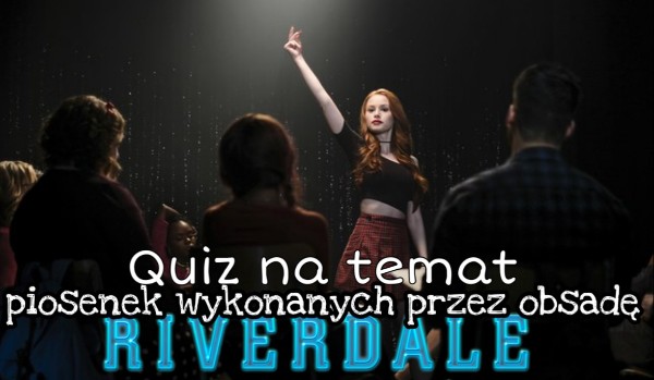 Quiz na temat piosenek wykonanych przez obsadę Riverdale!