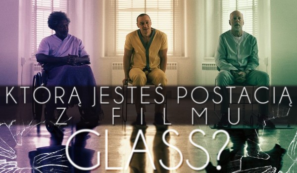 Którą jesteś postacią z filmu „Glass”?