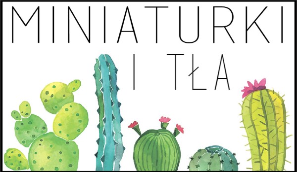 Miniaturki i tła! #4