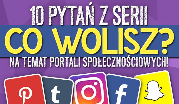 10 pytań z serii „Co wolisz?” na temat portali społecznościowych!