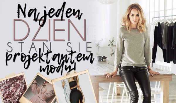 Na jeden dzień stań się projektantem mody!