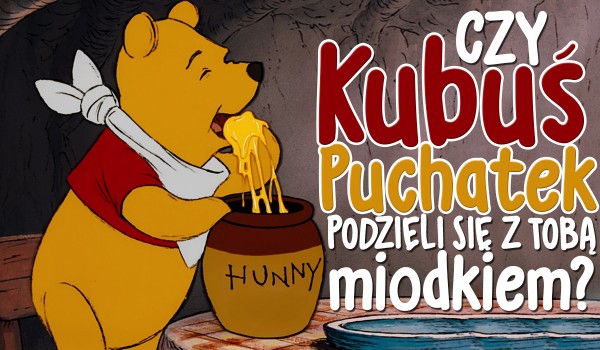 Czy Kubuś Puchatek podzieli się z Tobą miodkiem?