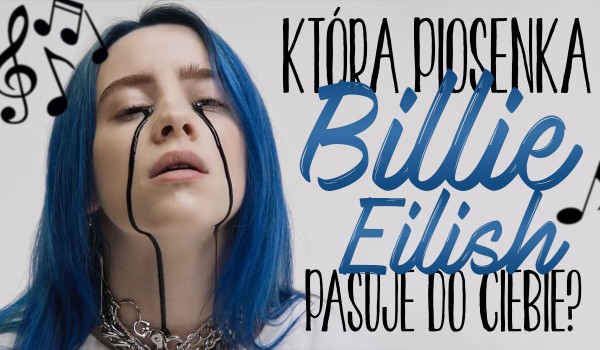Która piosenka Billie Eilish do Ciebie pasuje?