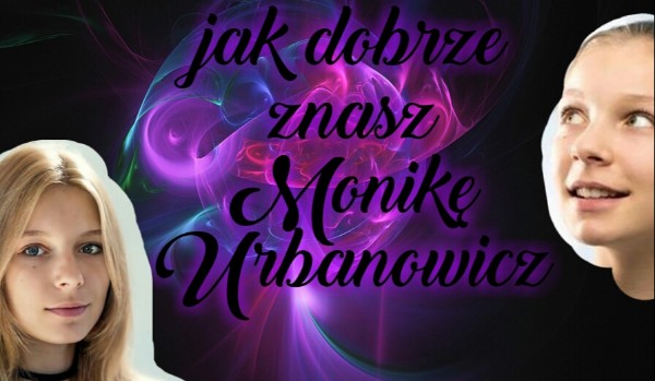 Jak dobrze znasz Monikę Urbanowicz