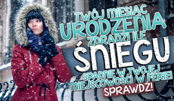 Twój miesiąc urodzenia zdradzi, ile śniegu spadnie w Twojej miejscowości w ferie!