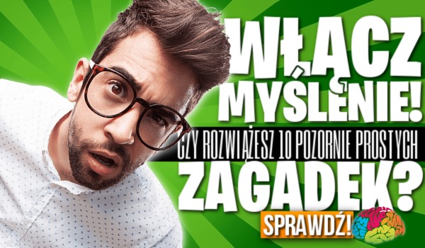 Włącz myślenie. Uda Ci się rozwiązać 10 pozornie prostych zagadek?
