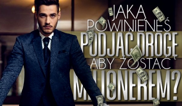 Jaką powinieneś podjąć drogę, aby zostać milionerem?