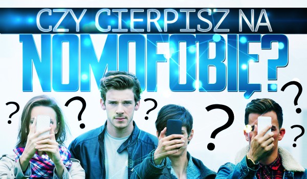 Czy cierpisz na nomofobię?