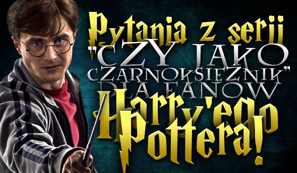 Pytania z serii „Czy, jako czarnoksiężnik…?” dla fanów „Harry’ego Pottera”! – Głosowanie!