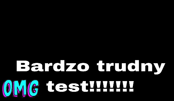 Bardzo trudny test!!!