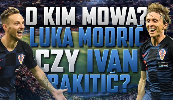 O kim mowa? Luka Modrić czy Ivan Rakitić?