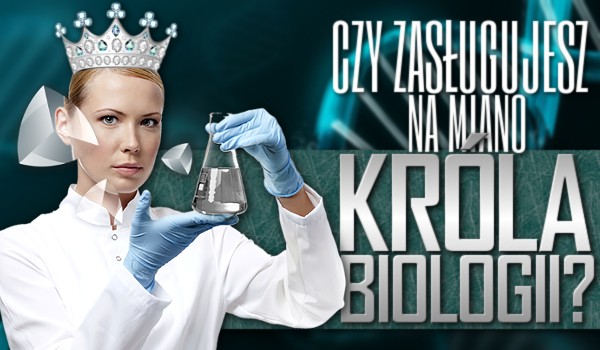Czy zasługujesz na tytuł króla biologii?