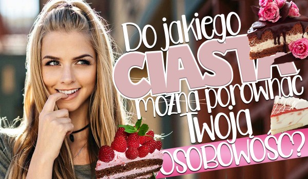 Do jakiego ciasta można porównać Twoją osobowość?