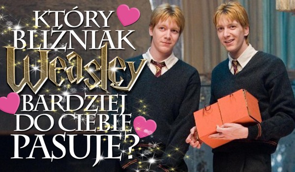 Pasuje do Ciebie bardziej Fred czy Geogre Weasley?