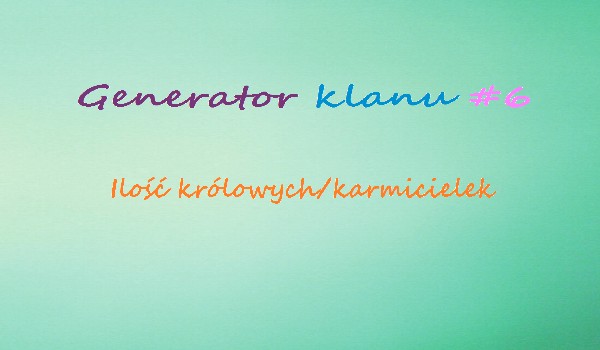 Generator klanu #6 ILOŚĆ KRÓLOWYCH/KARMICIELEK