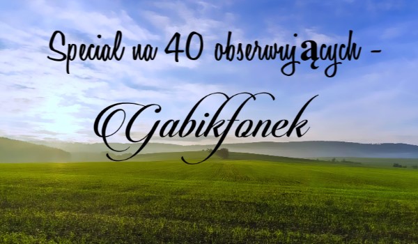 Special na 40 obserwujących – Gabikfonek
