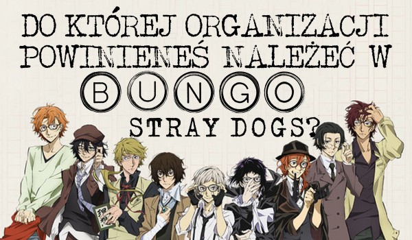 Do której organizacji z anime Bungou Stray Dogs powinieneś należeć?