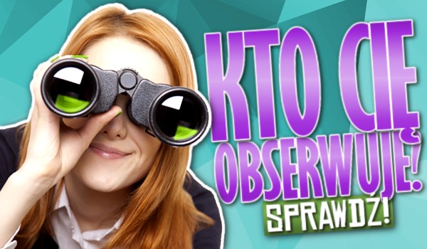 Kto Cię obserwuje?