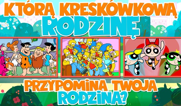 Do której kreskówkowej rodziny jesteście podobni?